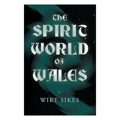 "The Spirit World of Wales - Including Ghosts, Spectral Animals, Household Fairies, the Devil in