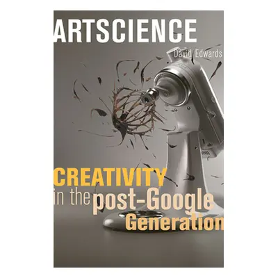 "Artscience: Creativity in the Post-Google Generation" - "" ("Edwards David")