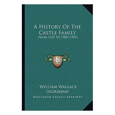 "A History Of The Castle Family: From 1635 To 1900 (1903)" - "" ("Ingraham William Wallace")