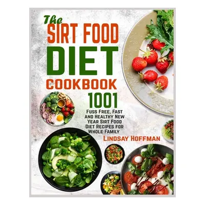 "The Sirt Food Diet Cookbook: 1001 Fuss Free, Fast and Healthy New Year Sirt Food Diet Recipes f