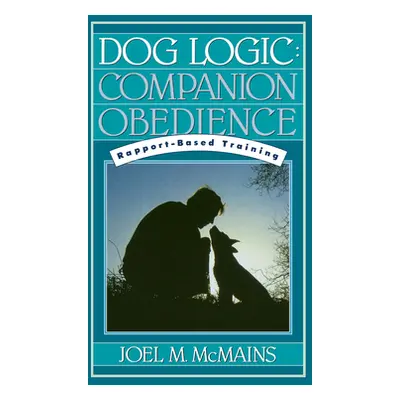 "Dog Logic: Companion Obedience, Rapport-Based Training" - "" ("McMains Joel M.")