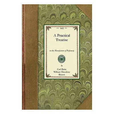 "Practical Treatise on Perfumery: Comprising Directions for Making All Kinds of Perfumes, Sachet