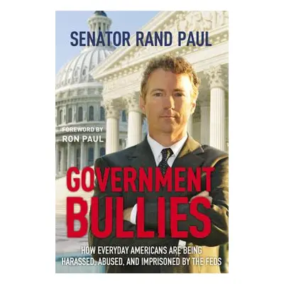 "Government Bullies: How Everyday Americans Are Being Harassed, Abused, and Imprisoned by the Fe