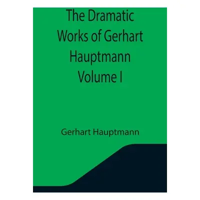 "The Dramatic Works of Gerhart Hauptmann Volume I" - "" ("Hauptmann Gerhart")