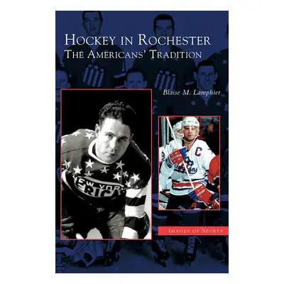 "Hockey in Rochester: The Americans' Tradition" - "" ("Lamphier Blaise M.")