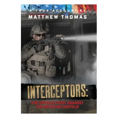 "Interceptors: The Untold Fight Against the Mexican Cartels" - "" ("Thomas Matthew")