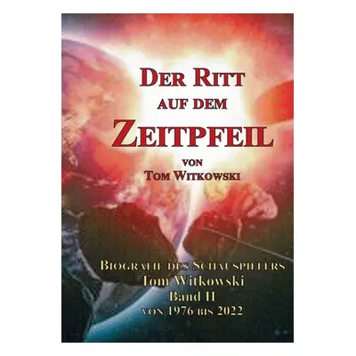 "Der Ritt auf dem Zeit Pfeil Band II 1976 bis 2022: Biografie des Schauspielers Tom Witkowski" -