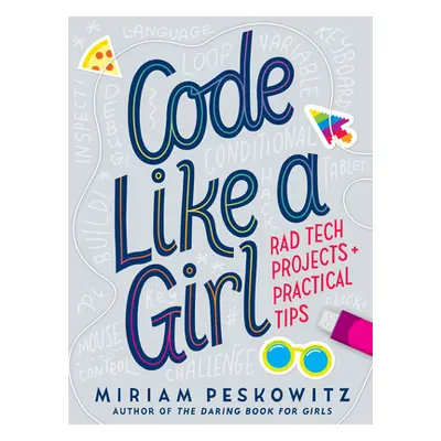 "Code Like a Girl: Rad Tech Projects and Practical Tips" - "" ("Peskowitz Miriam")