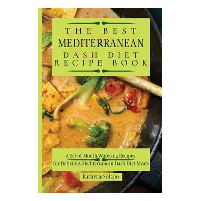 "The Best Mediterranean Dash Diet Recipe Book: A Set of Mouth-Watering Recipes for Delicious Med