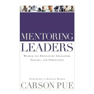 "Mentoring Leaders: Wisdom for Developing Character, Calling, and Competency" - "" ("Pue Carson"