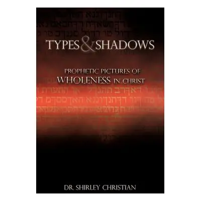 "TYPES and SHADOWS: Prophetic Pictures to Wholeness in Christ" - "" ("Christian Shirley")