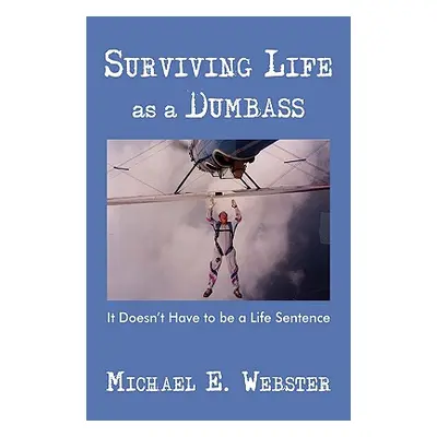 "Surviving Life as a Dumbass: It Doesn't Have to Be a Life Sentence" - "" ("Webster Michael E.")