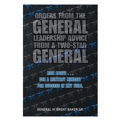 "Orders from the General...Leadership Advice from a Two-Star General: Rise Above . . . Use a Mil