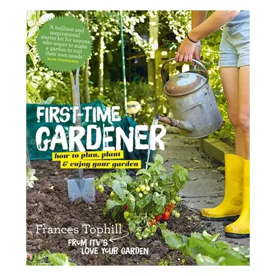 "The First-Time Gardener: How to Plan, Plant and Enjoy Your Garden" - "" ("Tophill Frances")