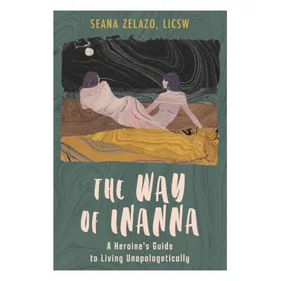 "The Way of Inanna: A Heroine's Guide to Living Unapologetically" - "" ("Zelazo Seana")