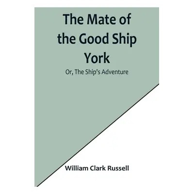 "The Mate of the Good Ship York; Or, The Ship's Adventure" - "" ("Clark Russell William")