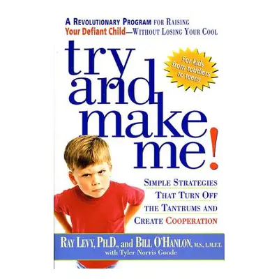 Try and Make Me!: Simple Strategies That Turn Off the Tantrums and Create Cooperation (Levy Ray)