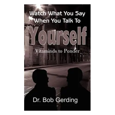 "Watch What You Say When You Talk To Yourself: Vitaminds to Ponder" - "" ("Gerding Bob")