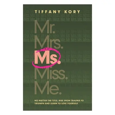 "Ms.: No Matter the Title, Rise from Trauma To Triumph and Learn to Love Yourself" - "" ("Kory T