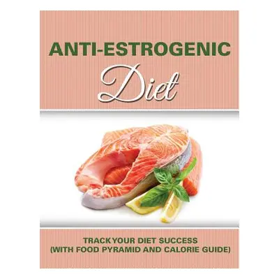 "Anti Estrogenic Diet: Track Your Diet Success (with Food Pyramid and Calorie Guide)" - "" ("Spe