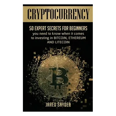 "Cryptocurrency: 50 Expert Secrets for Beginners You Need to Know When It Comes to Investing in 