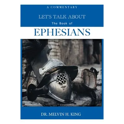 "Let's Talk About the Book of Ephesians: A Commentary" - "" ("King Melvin H.")