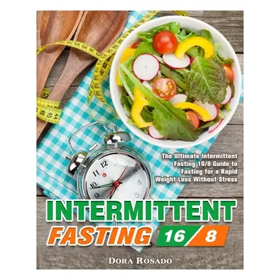 "Intermittent Fasting 16/8: The Ultimate Intermittent Fasting 16/8 Guide to Fasting for a Rapid 