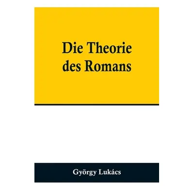 "Die Theorie des Romans; Ein geschichtsphilosophischer Versuch ber die Formen der groen Epik" - 