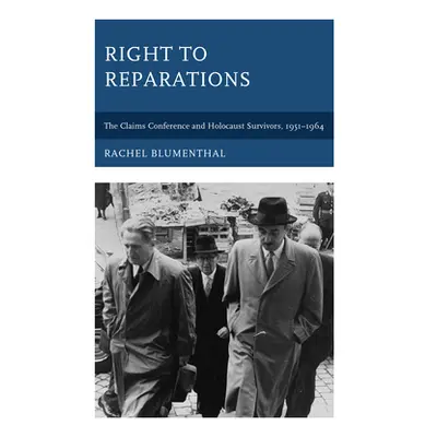 "Right to Reparations: The Claims Conference and Holocaust Survivors, 1951-1964" - "" ("Blumenth