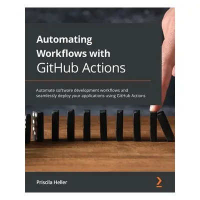 "Automating Workflows with GitHub Actions: Automate software development workflows and seamlessl