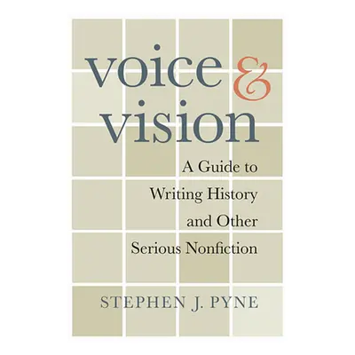 "Voice and Vision: A Guide to Writing History and Other Serious Nonfiction" - "" ("Pyne Stephen 