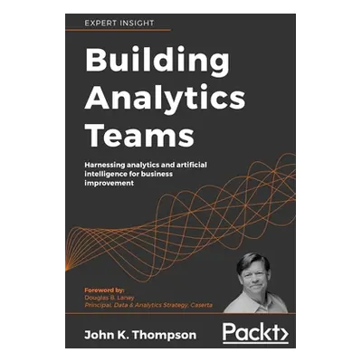 "Building Analytics Teams: Harnessing analytics and artificial intelligence for business improve