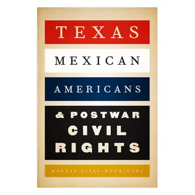 "Texas Mexican Americans and Postwar Civil Rights" - "" ("Rivas-Rodrguez Maggie")