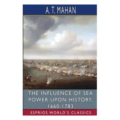 "The Influence of Sea Power Upon History, 1660-1783 (Esprios Classics)" - "" ("Mahan A. T.")