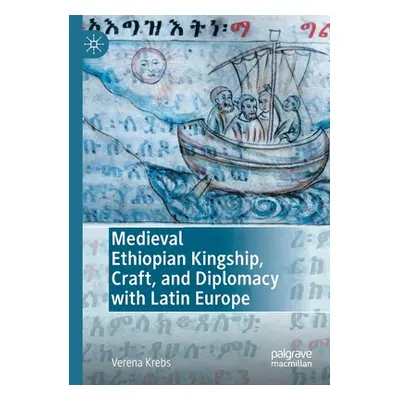 "Medieval Ethiopian Kingship, Craft, and Diplomacy with Latin Europe" - "" ("Krebs Verena")