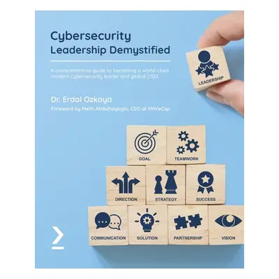 "Cybersecurity Leadership Demystified: A comprehensive guide to becoming a world-class modern cy