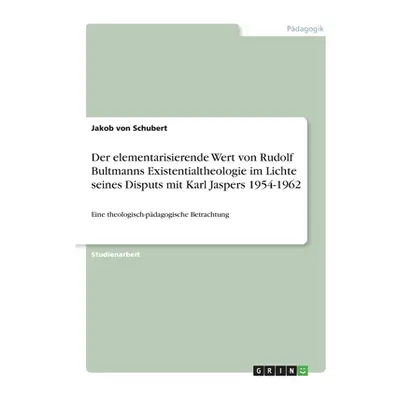 "Der elementarisierende Wert von Rudolf Bultmanns Existentialtheologie im Lichte seines Disputs 