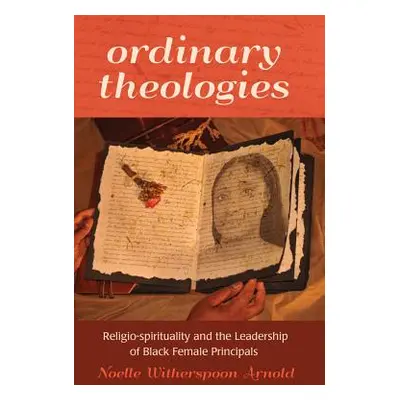 "Ordinary Theologies; Religio-spirituality and the Leadership of Black Female Principals" - "" (