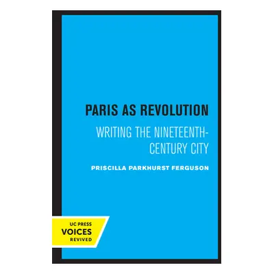 "Paris as Revolution: Writing the Nineteenth-Century City" - "" ("Ferguson Priscilla Parkhurst")