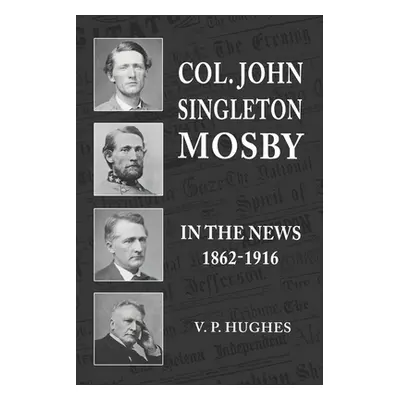 "Col. John Singleton Mosby In The News 1862-1916" - "" ("Hughes V. P.")