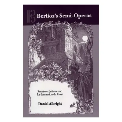 "Berlioz's Semi-Operas: Romo Et Juliette and La Damnation de Faust" - "" ("Albright Daniel")