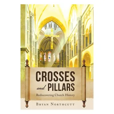 "Crosses and Pillars: Rediscovering Church History" - "" ("Northcutt Bryan")