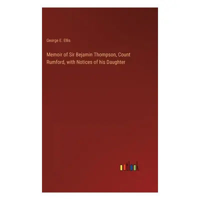 "Memoir of Sir Bejamin Thompson, Count Rumford, with Notices of his Daughter" - "" ("Ellis Georg