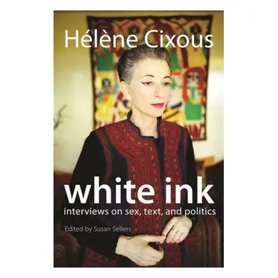 "White Ink: Interviews on Sex, Text, and Politics" - "" ("Cixous Hlne")