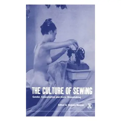 "The Culture of Sewing: Gender, Consumption and Home Dressmaking" - "" ("Burman Barbara")