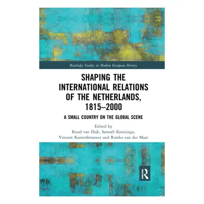 "Shaping the International Relations of the Netherlands, 1815-2000: A Small Country on the Globa