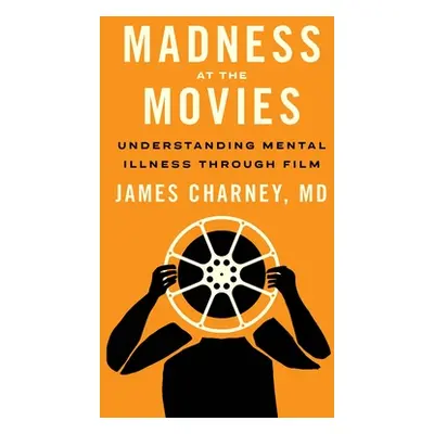 "Madness at the Movies: Understanding Mental Illness Through Film" - "" ("Charney James")