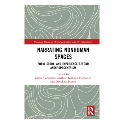 "Narrating Nonhuman Spaces: Form, Story, and Experience Beyond Anthropocentrism" - "" ("Caraccio