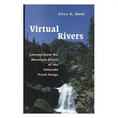 "Virtual Rivers: Lessons from the Mountain Rivers of the Colorado Front Range" - "" ("Wohl Ellen