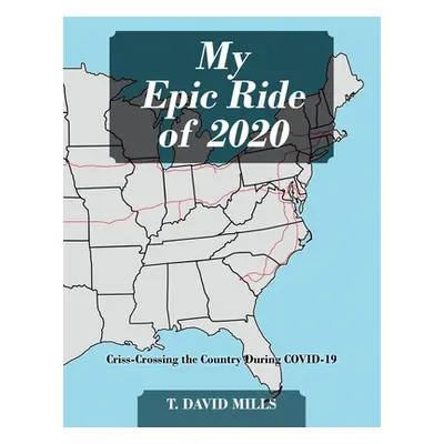 "My Epic Ride of 2020: Criss-Crossing the Country During COVID-19" - "" ("Mills T. David")